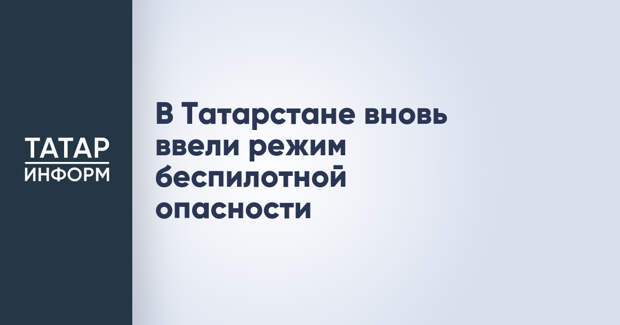 В Татарстане вновь ввели режим беспилотной опасности