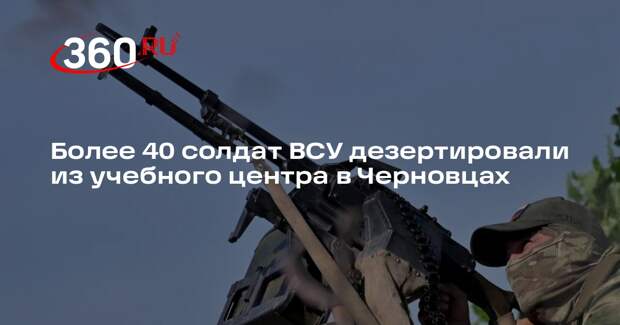 РИА «Новости»: более 40 боевиков ВСУ дезертировали из учебного центра в Черновца