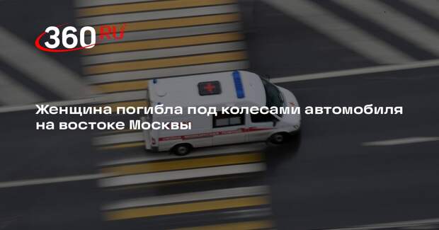 Женщина погибла под колесами автомобиля на востоке Москвы