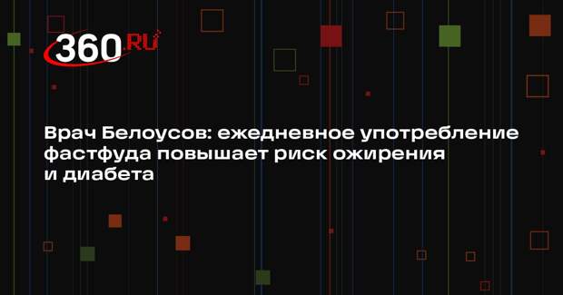 Врач Белоусов: ежедневное употребление фастфуда повышает риск ожирения и диабета