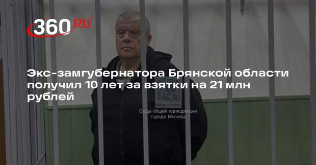 Экс-замгубернатора Брянской области получил 10 лет за взятки на 21 млн рублей