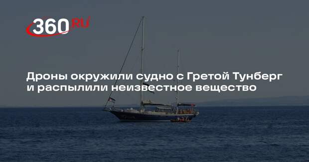 Дроны окружили судно с Гретой Тунберг и распылили неизвестное вещество