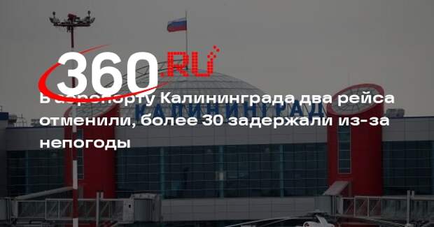 В аэропорту Калининграда два рейса отменили, более 30 задержали из-за непогоды