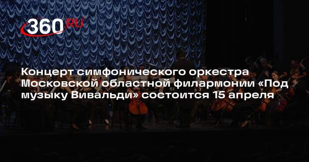 Концерт симфонического оркестра Московской областной филармонии «Под музыку Вивальди» состоится 15 апреля