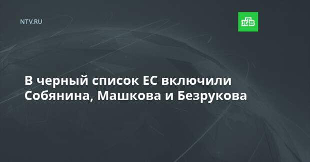 В черный список ЕС включили Собянина, Машкова и Безрукова