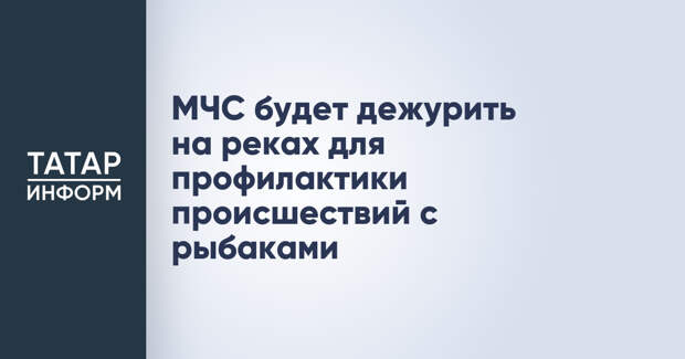 МЧС будет дежурить на реках для профилактики происшествий с рыбаками