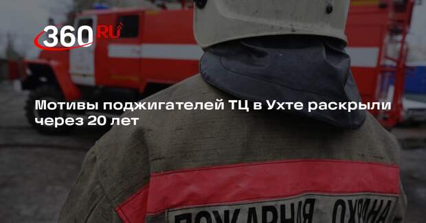 РИА «Новости»: поджегшие ТЦ в Ухте в 2005 году знали, что люди не сбегут от огня