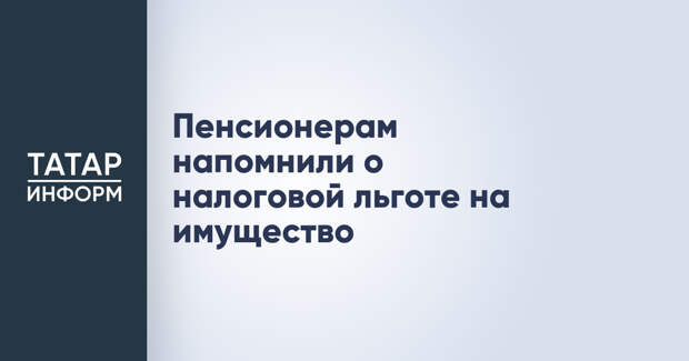 Пенсионерам напомнили о налоговой льготе на имущество