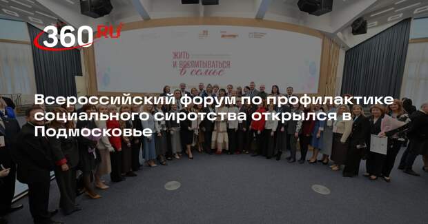 Всероссийский форум по профилактике социального сиротства открылся в Подмосковье