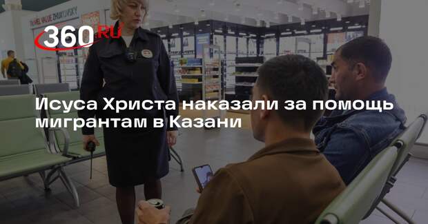 Московский райсуд в Казани оштрафовал Исуса Христа за регистрацию мигрантов