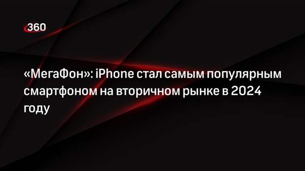 «МегаФон»: iPhone стал самым популярным смартфоном на вторичном рынке в 2024 году