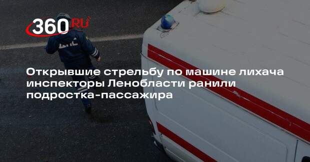 Подросток получил ранение из-за стрельбы инспекторов Ленобласти по машине лихача