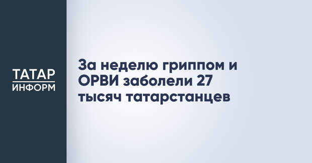 За неделю гриппом и ОРВИ заболели 27 тысяч татарстанцев