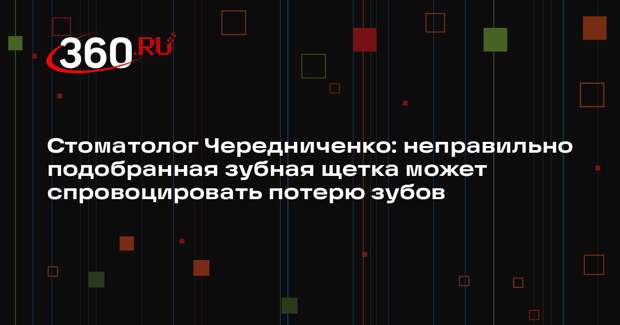 Стоматолог Чередниченко: неправильно подобранная зубная щетка может спровоцировать потерю зубов