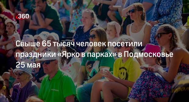 Свыше 65 тысяч человек посетили праздники «Ярко в парках» в Подмосковье 25 мая