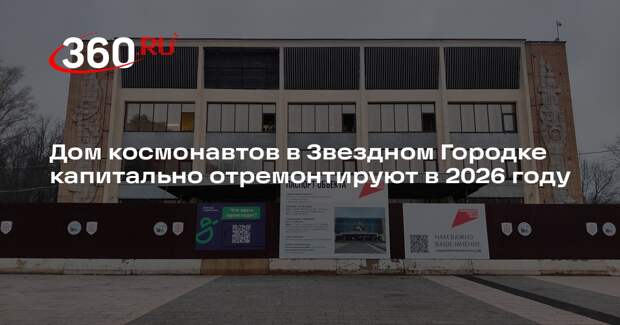 Дом космонавтов в Звездном Городке капитально отремонтируют в 2026 году