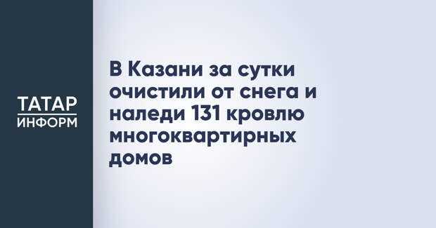 В Казани за сутки очистили от снега и наледи 131 кровлю многоквартирных домов