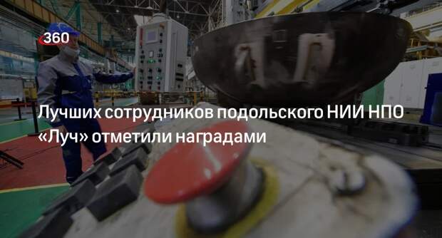 Лучших сотрудников подольского НИИ НПО «Луч» отметили наградами