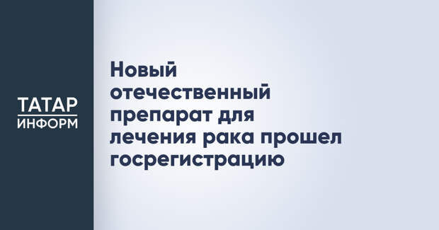 Новый отечественный препарат для лечения рака прошел госрегистрацию