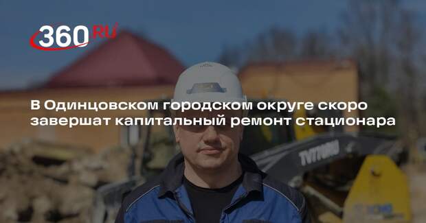 В Одинцовском городском округе скоро завершат капитальный ремонт стационара