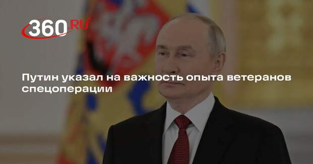 Путин: опыт ветеранов СВО важен для реализации полезных обществу проектов