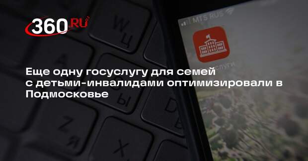 Еще одну госуслугу для семей с детьми-инвалидами оптимизировали в Подмосковье
