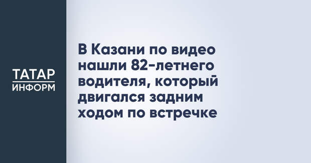 В Казани по видео нашли 82-летнего водителя, который двигался задним ходом по встречке