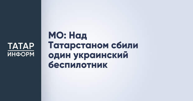 МО: Над Татарстаном сбили один украинский беспилотник