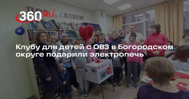 Клубу для детей с ОВЗ в Богородском округе подарили электропечь