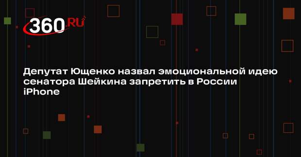 Депутат Ющенко назвал эмоциональной идею сенатора Шейкина запретить в России iPhone