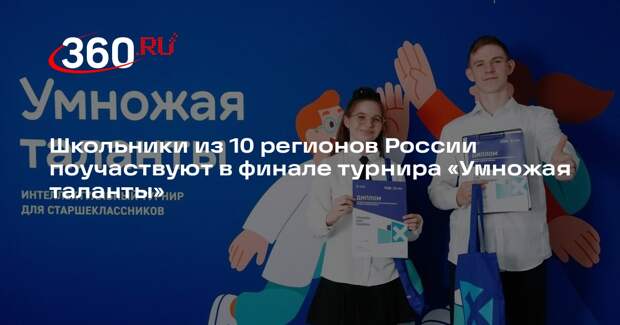 Школьники из 10 регионов России поучаствуют в финале турнира «Умножая таланты»