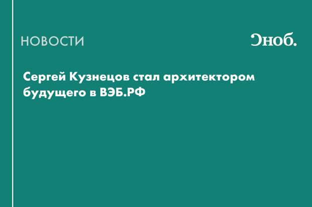 Сергей Кузнецов стал архитектором будущего в ВЭБ.РФ