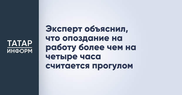 Эксперт объяснил, что опоздание на работу более чем на четыре часа считается прогулом