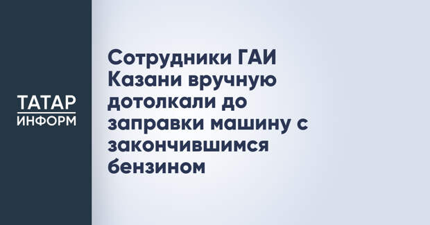 Сотрудники ГАИ Казани вручную дотолкали до заправки машину с закончившимся бензином