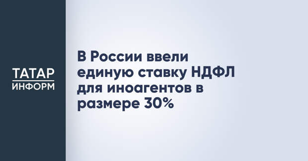 В России ввели единую ставку НДФЛ для иноагентов в размере 30%
