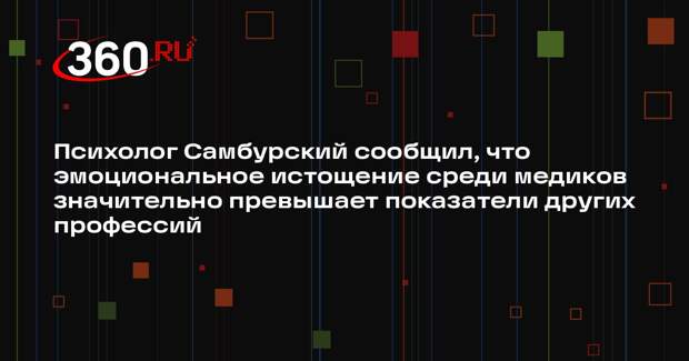 Психолог Самбурский сообщил, что эмоциональное истощение среди медиков значительно превышает показатели других профессий