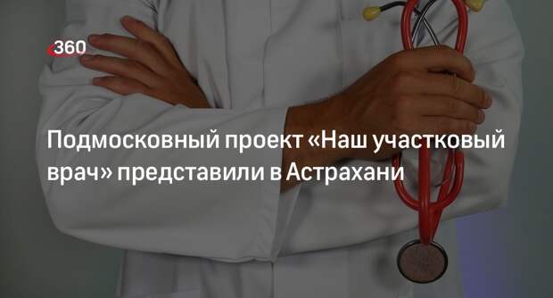 Подмосковный проект «Наш участковый врач» представили в Астрахани