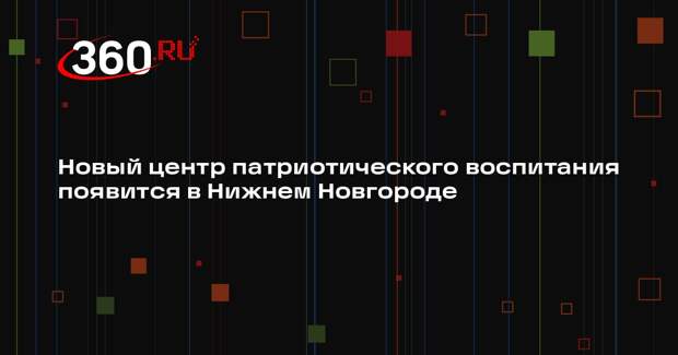 Новый центр патриотического воспитания появится в Нижнем Новгороде