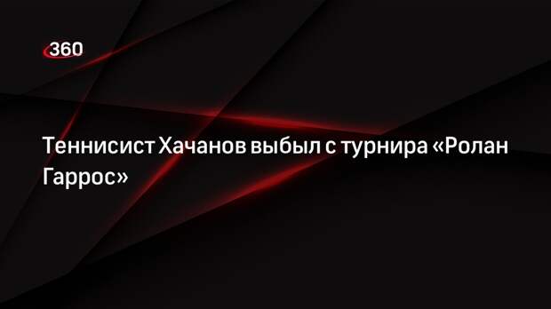 Теннисист Хачанов выбыл с турнира «Ролан Гаррос»