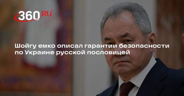 Шойгу емко описал гарантии безопасности по Украине русской пословицей