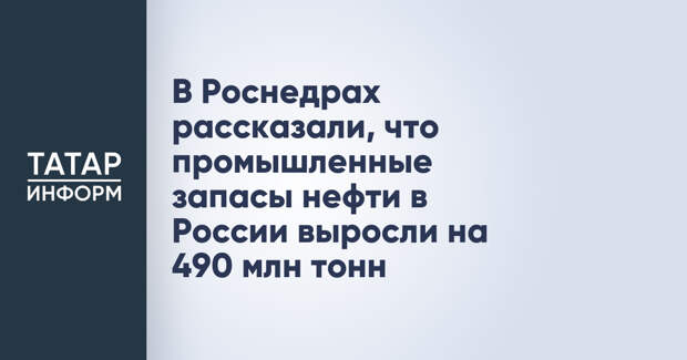 В Роснедрах рассказали, что промышленные запасы нефти в России выросли на 490 млн тонн
