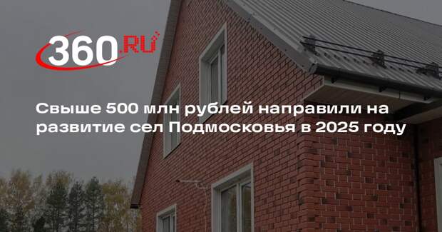 Свыше 500 млн рублей направили на развитие сел Подмосковья в 2025 году