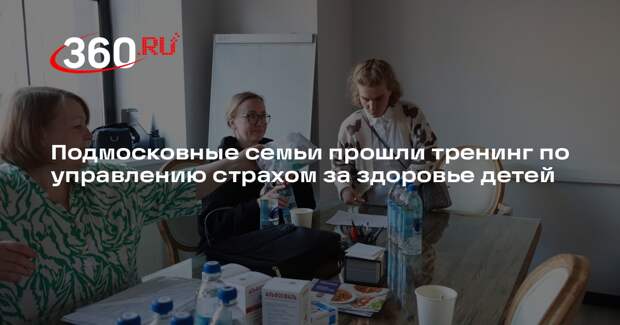 Подмосковные семьи прошли тренинг по управлению страхом за здоровье детей