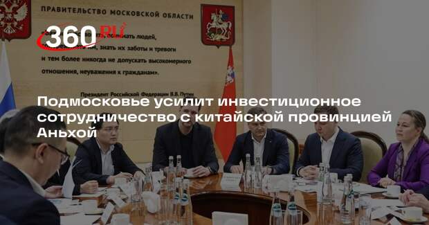 Подмосковье усилит инвестиционное сотрудничество с китайской провинцией Аньхой