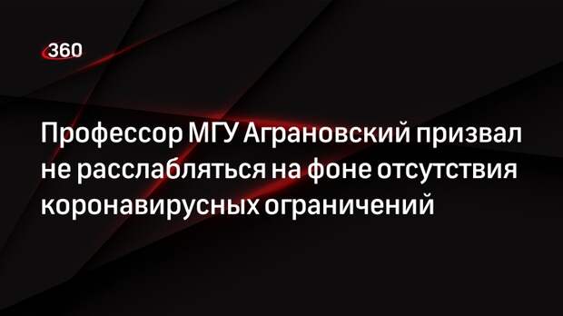 Профессор МГУ Аграновский призвал не расслабляться на фоне отсутствия коронавирусных ограничений