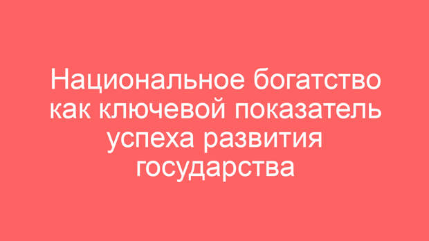 Национальное богатство как ключевой показатель успеха развития государства