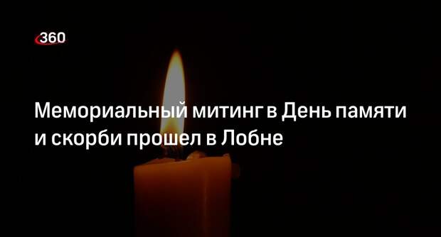 Мемориальный митинг в День памяти и скорби прошел в Лобне