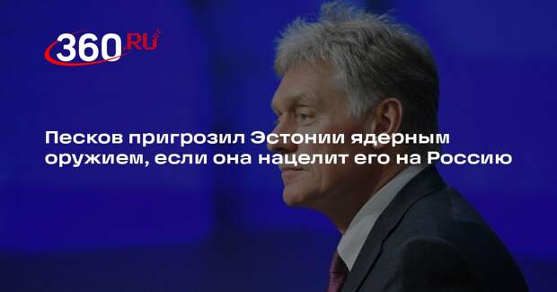 Песков пригрозил Эстонии ядерным оружием, если она нацелит его на Россию