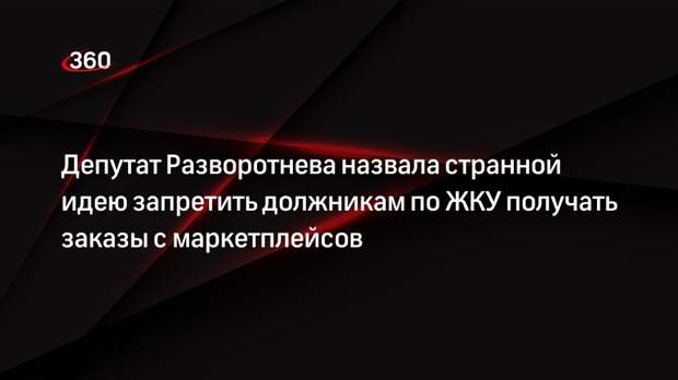 Депутат Разворотнева назвала странной идею запретить должникам по ЖКУ получать заказы с маркетплейсов