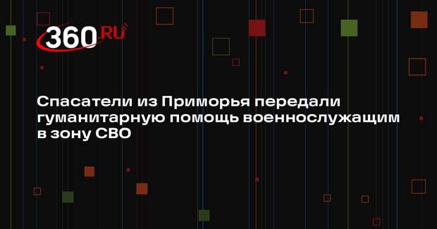 Спасатели из Приморья передали гуманитарную помощь военнослужащим в зону СВО